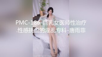 PMC-186-巨乳女医师性治疗.性感挑逗的淫乱专科-唐雨菲