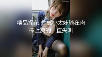 精品探花-性感小太妹骑在肉棒上爽的一直尖叫