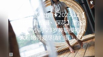 ★☆极品流出☆★2023.12【模特写真拍摄丶探花】重金2000一小时 23岁兼职模特小穴粉嫩可爱尽情拍摄！ (2)