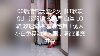 00后清纯反差少女『LT软软兔』 汉服裙 双马尾 白丝 LO鞋 攻速套装 羞耻宅舞！诱人小白兔晃动惹人眼，清纯淫靡并存