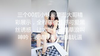 三个00后小妹跟蒙面大哥精彩展示，全程露脸性感可爱黑丝诱惑，让大哥轮流爆草浪叫呻吟，表情好骚，道具玩逼