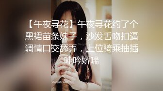 【午夜寻花】午夜寻花约了个黑裙苗条妹子，沙发舌吻扣逼调情口交舔弄，上位骑乘抽插呻吟娇喘