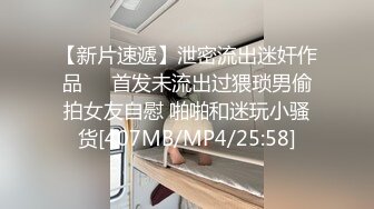 【新片速遞】泄密流出迷奸作品❤️首发未流出过猥琐男偷拍女友自慰 啪啪和迷玩小骚货[407MB/MP4/25:58]