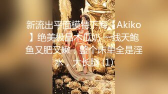 新流出平面模特下海【Akiko】绝美极品木瓜奶 一线天鲍鱼又肥又嫩，整个床单全是淫水，大长腿 (1)