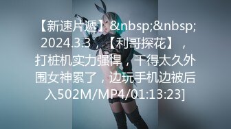 【新速片遞】&nbsp;&nbsp;2024.3.3，【利哥探花】，打桩机实力强悍，干得太久外围女神累了，边玩手机边被后入502M/MP4/01:13:23]