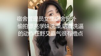 宿舍管理员女生宿舍窗外❤️偷拍漂亮学妹洗澡,站着洗逼的动作狂野又霸气很有撸点