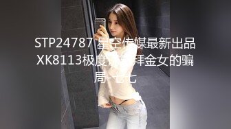 STP24787 星空传媒最新出品XK8113极度诱惑拜金女的骗局-七七