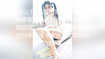 未公开怪盗迷J系列✅女教师同事聚餐酒水里被下料昏睡带到宾馆扒光尽情玩弄用跳蛋搞出好多爱液无套进入爽滑输出内射~1