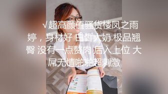 ❤️√超高颜值骚货楼凤之雨婷，身材好 白皙大奶 极品翘臀 没有一点赘肉 后入上位 大屌无情啪啪超刺激