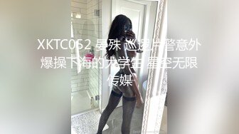 XKTC052 晏殊 巡逻片警意外爆操下海的大学生 星空无限传媒