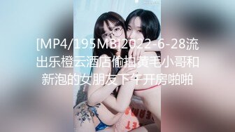 [MP4/195MB]2022-6-28流出乐橙云酒店偷拍黄毛小哥和新泡的女朋友下午开房啪啪