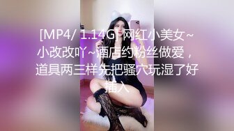 [MP4/ 1.14G] 网红小美女~小改改吖~酒店约粉丝做爱，道具两三样先把骚穴玩湿了好插入