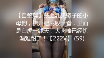 【自整理】戴上乳头链子的小母狗，扒开肥屁股一看，里面是白虎一线天，大肉棒已经饥渴难耐了！【222V】 (59)