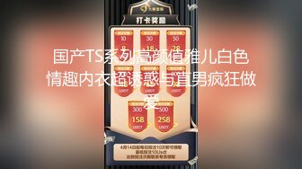 国产TS系列高颜值雅儿白色情趣内衣超诱惑与直男疯狂做爱