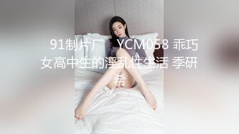 ✿91制片厂✿ YCM058 乖巧女高中生的淫乱性生活 季研希