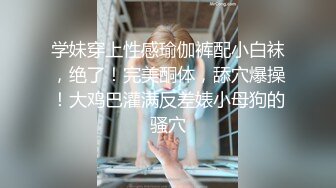 学妹穿上性感瑜伽裤配小白袜，绝了！完美酮体，舔穴爆操！大鸡巴灌满反差婊小母狗的骚穴