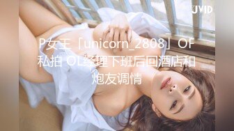 P女王「unicorn_2808」OF私拍 OL经理下班后回酒店和炮友调情