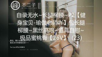 自录无水~长腿柳腰~P2【健身宝贝-瑜伽老师吖】包长腿柳腰~黑丝高跟~道具自慰~极品蜜桃臀【26V】  (23)