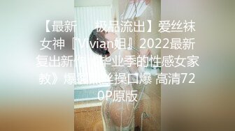 【最新❤️极品流出】爱丝袜女神『Vivian姐』2022最新复出新作《毕业季的性感女家教》爆裂黑丝操口爆 高清720P原版