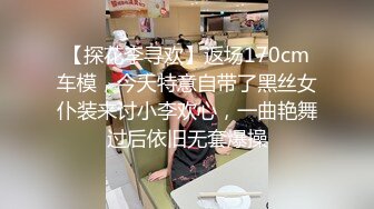 【探花李寻欢】返场170cm车模，今天特意自带了黑丝女仆装来讨小李欢心，一曲艳舞过后依旧无套爆操