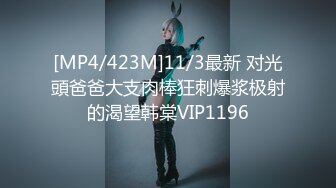 [MP4/423M]11/3最新 对光頭爸爸大支肉棒狂刺爆浆极射的渴望韩棠VIP1196