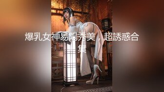 爆乳女神易陽秀美，超誘惑合集