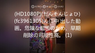 (HD1080P)(だんそんじょひ)(fc3961305)んに中 出した動画。危険な動画のため、早期削除の可能性高。 (1)