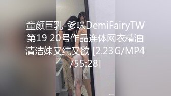 童颜巨乳-爹咪DemiFairyTW第19 20号作品连体网衣精油清洁妹又纯又欲 [2.23G/MP4/55:28]