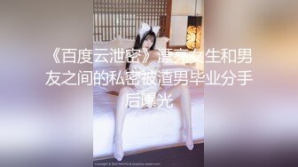 《百度云泄密》漂亮女生和男友之间的私密被渣男毕业分手后曝光