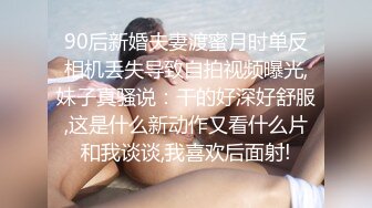 90后新婚夫妻渡蜜月时单反相机丢失导致自拍视频曝光,妹子真骚说：干的好深好舒服,这是什么新动作又看什么片和我谈谈,我喜欢后面射!