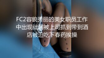 FC2容貌秀丽的美女职员工作中出现纰漏被上司抓到带到酒店被迫吃下春药挨操