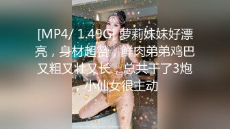 [MP4/ 1.49G] 萝莉妹妹好漂亮，身材超赞，鲜肉弟弟鸡巴又粗又壮又长，总共干了3炮，小仙女很主动