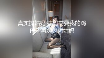 真实操姑妈 姑妈需要我的鸡巴，再次内射姑妈