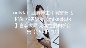 onlyfans亚裔博主和闺蜜双飞啪啪 服务男友【mikaela.tx】喜欢大屌 无套性爱啪啪合集【25V】 (10)