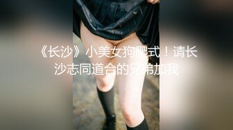 《长沙》小美女狗爬式！请长沙志同道合的兄弟加我