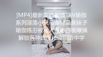 [MP4]最新国产剧情TAV瑜伽系列淫荡小只马身材苗条妹子瑜伽练习被私人教练猥亵爆操解锁各种难度体位国语中字