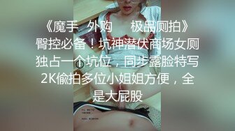 《魔手✿外购❤️极品厕拍》臀控必备！坑神潜伏商场女厕独占一个坑位，同步露脸特写2K偸拍多位小姐姐方便，全是大屁股