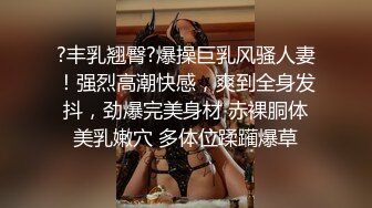 ?丰乳翘臀?爆操巨乳风骚人妻！强烈高潮快感，爽到全身发抖，劲爆完美身材 赤裸胴体美乳嫩穴 多体位蹂躏爆草