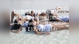 【自整理】开车带着害羞的丰满人妻到小树林里打野战——P站 Dana Kiss最新视频合集【310V】 (114)