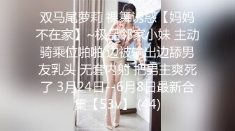 双马尾萝莉 裸舞诱惑【妈妈不在家】~极品邻家小妹 主动骑乘位啪啪 边被输出边舔男友乳头 无套内射 把男主爽死了 3月24日--6月8日最新合集【53v】 (44)