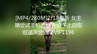 [MP4/280M]2/18最新 女主播尝试手机直播秀椅子上自慰抠逼声音很嗲VIP1196