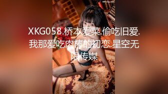 XKG058.桥本爱菜.偷吃旧爱.我那爱吃肉棒的初恋.星空无限传媒