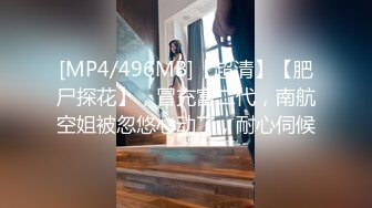 [MP4/496MB]【超清】【肥尸探花】，冒充富二代，南航空姐被忽悠心动了，耐心伺候