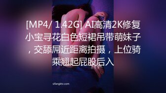 [MP4/ 1.42G] AI高清2K修复小宝寻花白色短裙吊带萌妹子，交舔屌近距离拍摄，上位骑乘翘起屁股后入