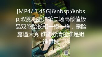 [MP4/ 1.45G]&nbsp;&nbsp;双胞胎姐妹第二场高颜值极品双胞胎长相一模一样，露脸露逼大秀 谁能分清楚谁是姐谁是妹