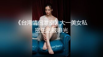 《台湾情侣泄密》大一美女私密生活被曝光