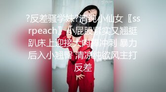 ?反差骚学妹?清纯小仙女〖ssrpeach〗小屁股紧实又翘挺趴床上迎接大肉棒冲刺 暴力后入小翘臀 清凉纯欲风主打反差