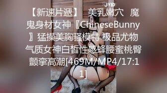 【新速片遞】✅美乳嫩穴✅魔鬼身材女神〖ChineseBunny〗猛操美胸骚模特 极品尤物气质女神白皙性感蜂腰蜜桃臀 颤挛高潮[469M/MP4/17:11]