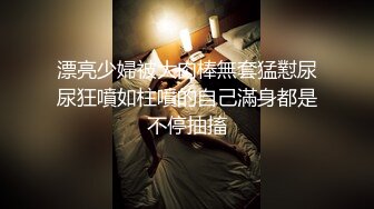 漂亮少婦被大肉棒無套猛懟尿尿狂噴如柱噴的自己滿身都是不停抽搐