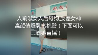 人前淑女人后母狗,反差女神高颜值爆乳蜜桃臀（下面可以看她直播）